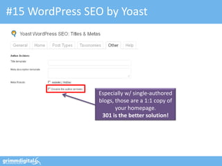 #15 WordPress SEO by Yoast




                 Especially w/ single-authored
                 blogs, those are a 1:1 copy of
                        your homepage.
                  301 is the better solution!
 