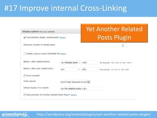 #17 Improve internal Cross-Linking

                                     Yet Another Related
                                         Posts Plugin




        http://wordpress.org/extend/plugins/yet-another-related-posts-plugin/
 