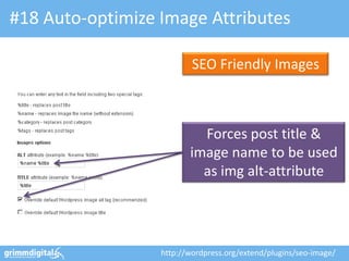 #18 Auto-optimize Image Attributes

                          SEO Friendly Images



                           Forces post title &
                         image name to be used
                           as img alt-attribute




                  http://wordpress.org/extend/plugins/seo-image/
 