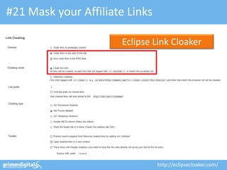 #21 Mask your Affiliate Links

                      Eclipse Link Cloaker




                                http://eclipsecloaker.com/
 