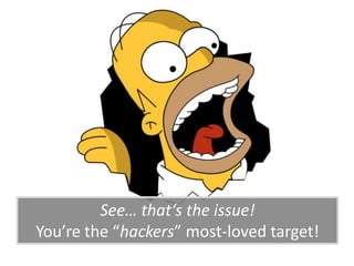 See… that‘s the issue!
You’re the “hackers” most-loved target!
 