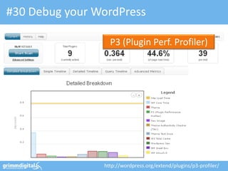 #30 Debug your WordPress

                  P3 (Plugin Perf. Profiler)




                http://wordpress.org/extend/plugins/p3-profiler/
 