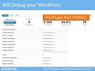#30 Debug your WordPress

                  P3 (Plugin Perf. Profiler)




                http://wordpress.org/extend/plugins/p3-profiler/
 