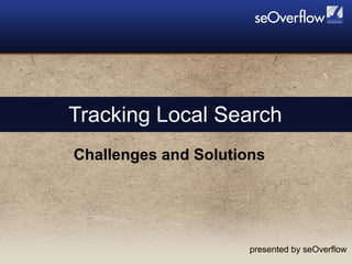 Challenges and Solutions Tracking Local Search presented by seOverflow 