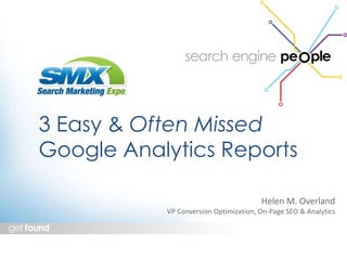 3 Easy & Often Missed 
Google Analytics Reports 
Helen M. Overland 
VP Conversion Optimization, On-Page SEO & Analytics 
 