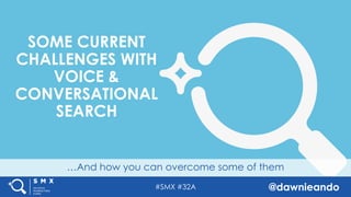#SMX #32A @dawnieando
…And how you can overcome some of them
SOME CURRENT
CHALLENGES WITH
VOICE &
CONVERSATIONAL
SEARCH
 