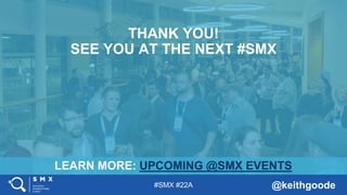 #SMX #22A @keithgoode
LEARN MORE: UPCOMING @SMX EVENTS
THANK YOU!
SEE YOU AT THE NEXT #SMX
 