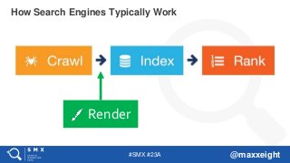 #SMX #23A @maxxeight
How Search Engines Typically Work
Render
 