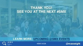 #SMX #23A @maxxeight
LEARN MORE: UPCOMING @SMX EVENTS
THANK YOU!
SEE YOU AT THE NEXT #SMX
 