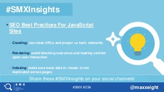 #SMX #23A @maxxeight
Share these #SMXInsights on your social channels!
#SMXInsights
 SEO Best Practices For JavaScript
Si...