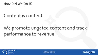 #SMX #21B @drigotti
Content is content!
We promote ungated content and track
performance to revenue.
How Did We Do It?
 