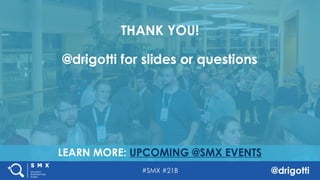 #SMX #21B @drigotti
LEARN MORE: UPCOMING @SMX EVENTS
THANK YOU!
@drigotti for slides or questions
 
