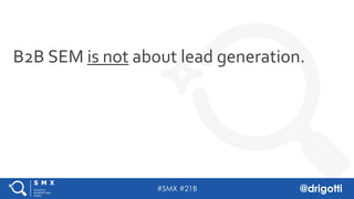 #SMX #21B @drigotti
B2B SEM is not about lead generation.
 