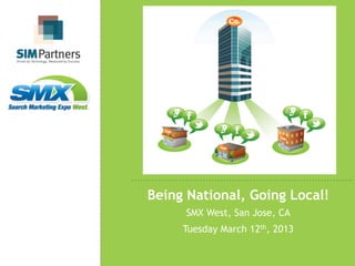 Being National, Going Local!
     SMX West, San Jose, CA
     Tuesday March 12th, 2013
 