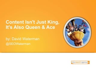 Content Isn't Just King,
It's Also Queen & Ace

by: David Waterman
@SEOWaterman
 