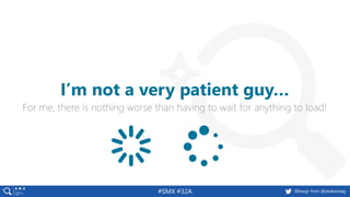 #SMX #32A @basgr from @peakaceag
For me, there is nothing worse than having to wait for anything to load!
I’m not a very patient guy…
 