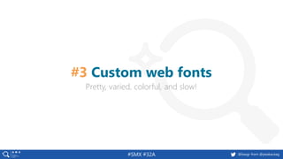 #SMX #32A @basgr from @peakaceag
Pretty, varied, colorful, and slow!
#3 Custom web fonts
 