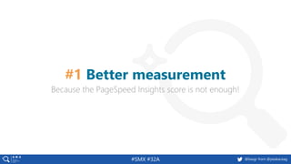#SMX #32A @basgr from @peakaceag
Because the PageSpeed Insights score is not enough!
#1 Better measurement
 