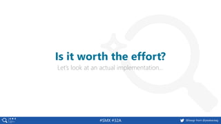 #SMX #32A @basgr from @peakaceag
Let’s look at an actual implementation…
Is it worth the effort?
 