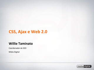 CSS, Ajax e Web 2.0 Willie Taminato Coordenador de SEO Midia Digital 