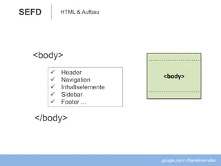 HTML & AufbauSEFD
<body>
</body>
 Header
 Navigation
 Inhaltselemente
 Sidebar
 Footer …
google.com/+DanielHerndler
<body>
 
