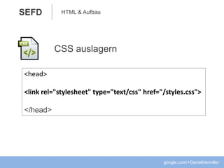 HTML & AufbauSEFD
CSS auslagern
google.com/+DanielHerndler
<head>
<link rel="stylesheet" type="text/css" href="/styles.css">
</head>
 