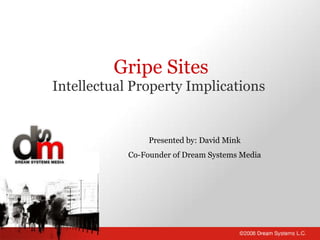Gripe Sites Intellectual Property Implications Presented by: David Mink Co-Founder of Dream Systems Media 