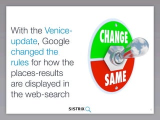 With the Venice-
update, Google
changed the
rules for how the
places-results
are displayed in
the web-search
                    4
 