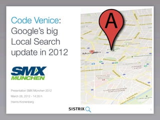 Code Venice:
Google’s big
Local Search
update in 2012



Presentation SMX München 2012

March 28, 2012 - 14:35 h

Hanns Kronenberg

                                1
 