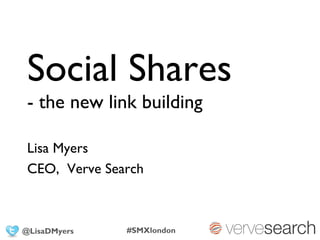 Social Shares
 - the new link building

 Lisa Myers
 CEO, Verve Search



@LisaDMyers    #SMXlondon
 