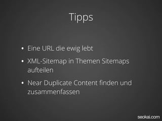 Tipps
• Eine URL die ewig lebt
• XML-Sitemap in Themen Sitemaps
aufteilen
• Near Duplicate Content ﬁnden und
zusammenfassen
 