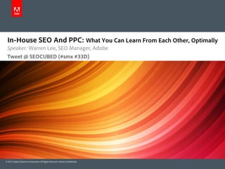 In-House SEO And PPC: What You Can Learn From Each Other, Optimally
 Speaker: Warren Lee, SEO Manager, Adobe
 Tweet @ SEOCUBED (#smx #33D)




© 2012 Adobe Systems Incorporated. All Rights Reserved. Adobe Confidential.
 