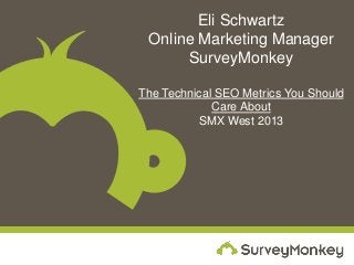 Eli Schwartz
 Online Marketing Manager
      SurveyMonkey

The Technical SEO Metrics You Should
             Care About
          SMX West 2013
 