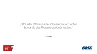 – Google
„38% aller Ofﬂine-Käufer informieren sich online
bevor sie das Produkt stationär kaufen.“
 