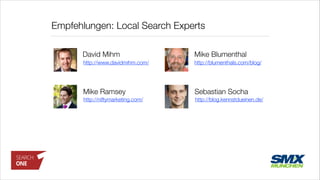 Empfehlungen: Local Search Experts
Sebastian SochaMike Ramsey
David Mihm Mike Blumenthal
http://niftymarketing.com/ http://blog.kennstdueinen.de/
http://blumenthals.com/blog/http://www.davidmihm.com/
 