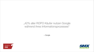 – Google
„42% aller ROPO Käufer nutzen Google
während ihres Informationsprozesses“
 