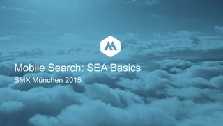 Mobile Search: SEA Basics
SMX München 2015
 