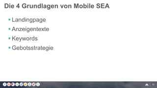 10
 Landingpage
 Anzeigentexte
 Keywords
 Gebotsstrategie
Die 4 Grundlagen von Mobile SEA
 