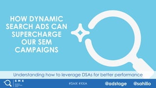 #SMX #XXA @adstage @sahilio
Understanding how to leverage DSAs for better performance
HOW DYNAMIC
SEARCH ADS CAN
SUPERCHARGE
OUR SEM
CAMPAIGNS
 