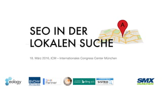 SEO IN DER
LOKALEN SUCHE
18. März 2016, ICM – Internationales Congress Center München
 
