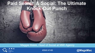 #SMX #14B @MagsMac
Maggie Malek, Head of Social at MMI Agency
Paid Search & Social: The Ultimate
Knock-Out Punch
 