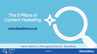 #SMX @KevGibbo
Kevin Gibbons, Managing Director, BlueGlass
The 3 Pillars of
Content Marketing
www.BlueGlass.co.uk
 