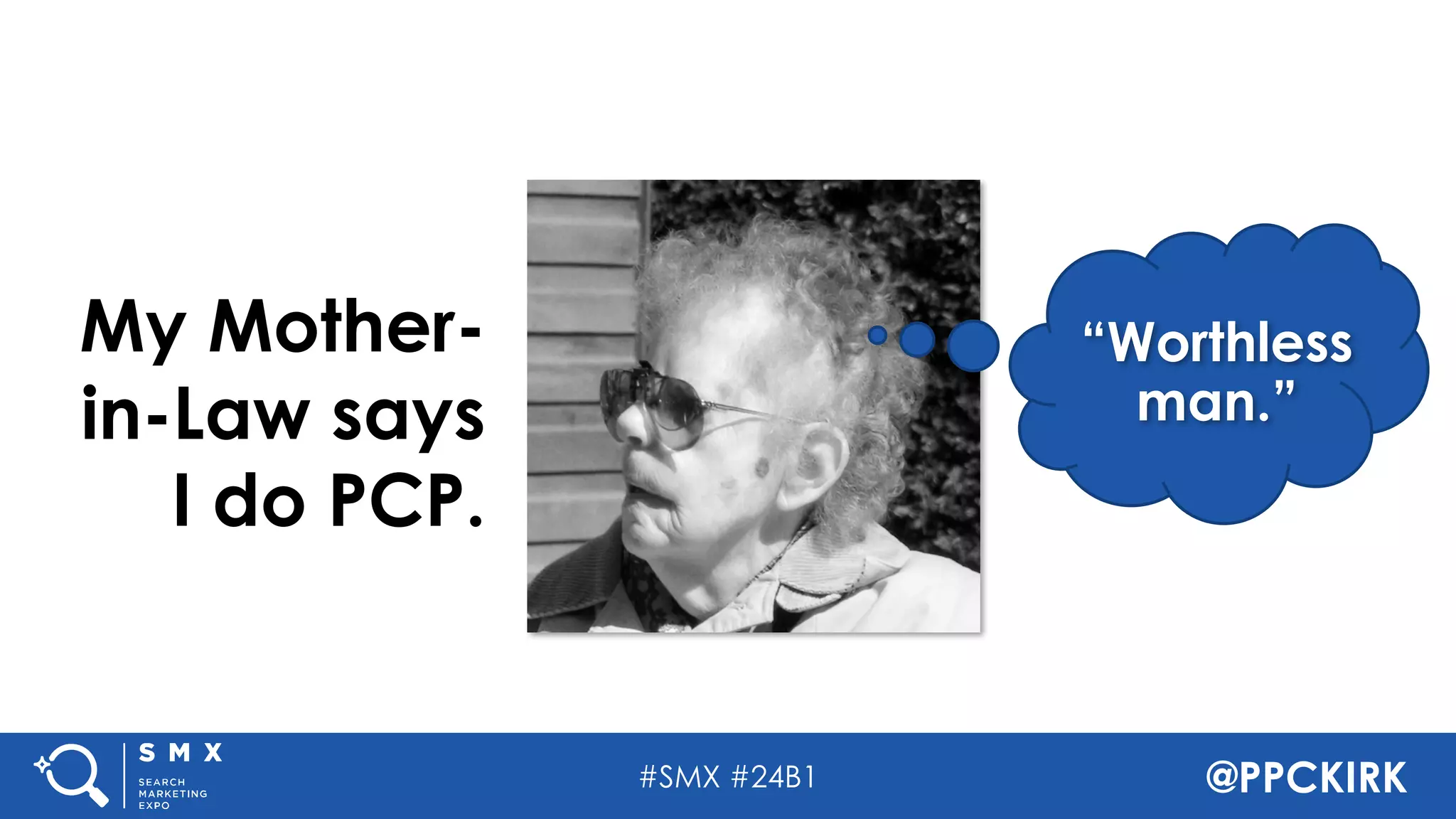 #SMX #24B1 @PPCKIRK
“Worthless
man.”
My Mother-
in-Law says
I do PCP.
 