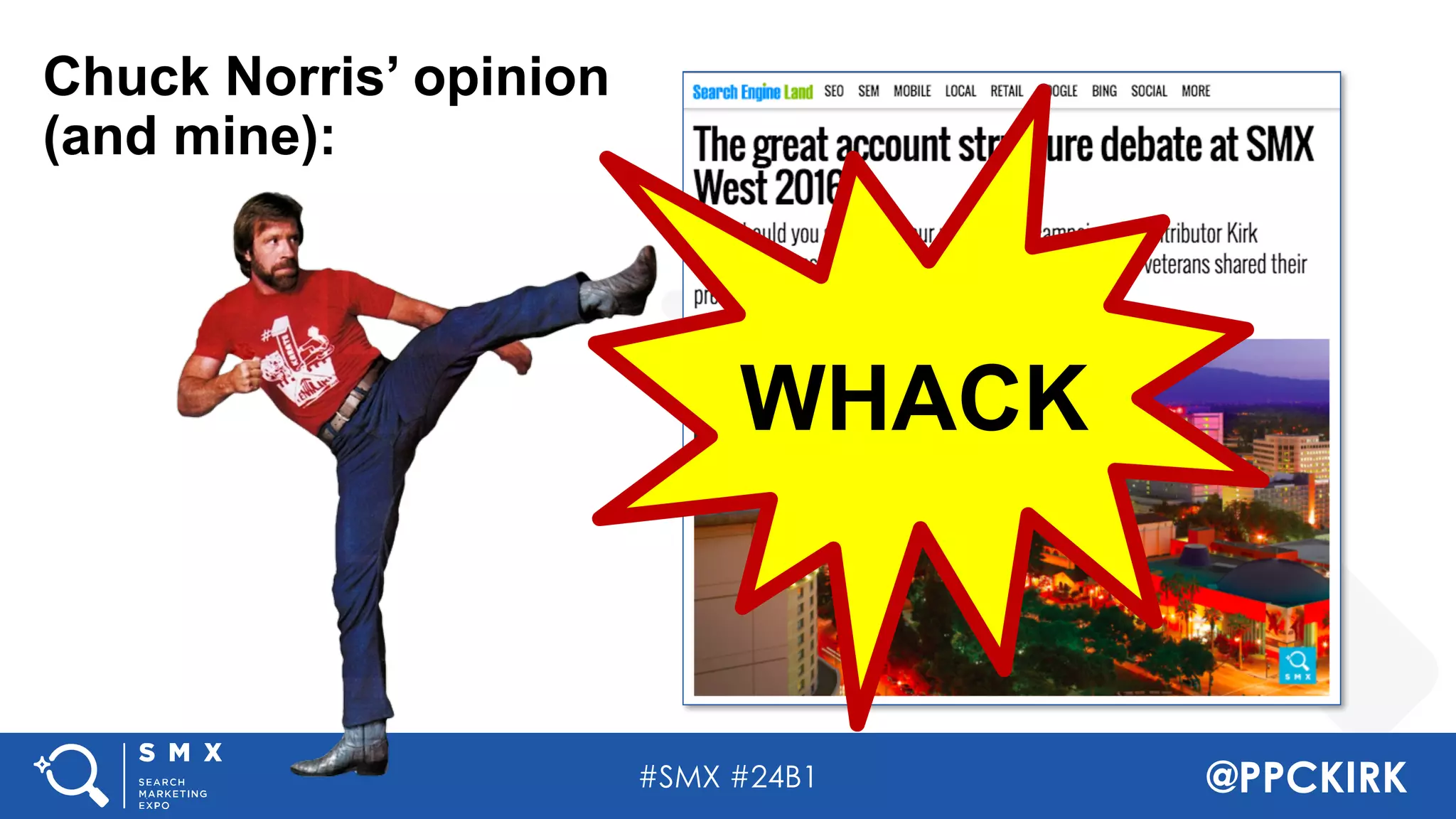 #SMX #24B1 @PPCKIRK
Chuck Norris’ opinion
(and mine):
WHACK
 