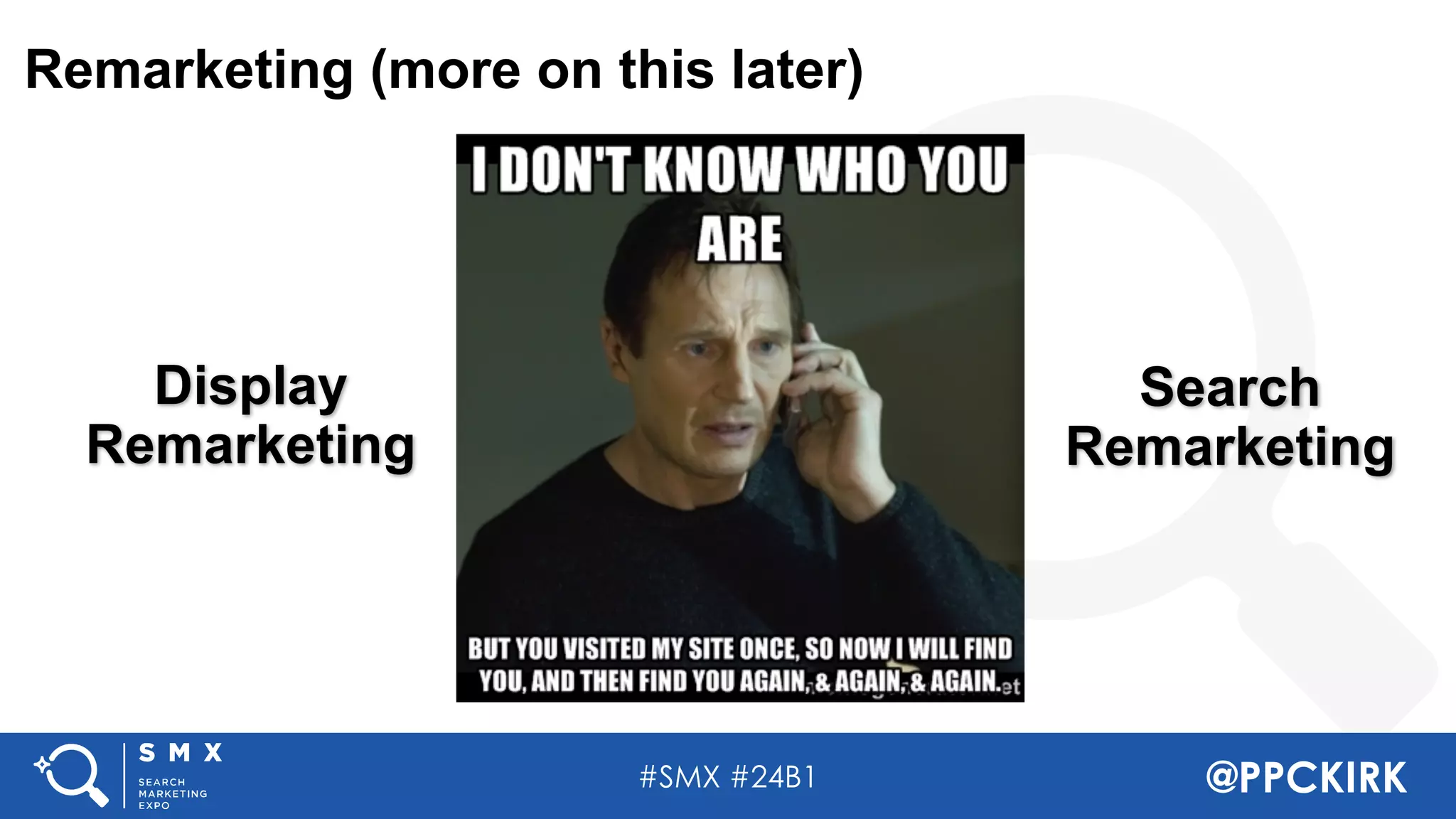 #SMX #24B1 @PPCKIRK
Remarketing (more on this later)
Display
Remarketing
Search
Remarketing
 