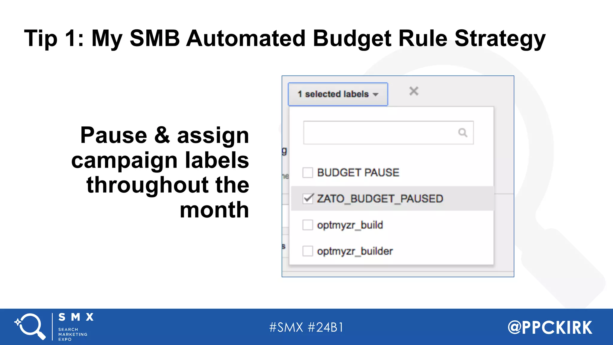 #SMX #24B1 @PPCKIRK
Tip 1: My SMB Automated Budget Rule Strategy
Pause & assign
campaign labels
throughout the
month
 