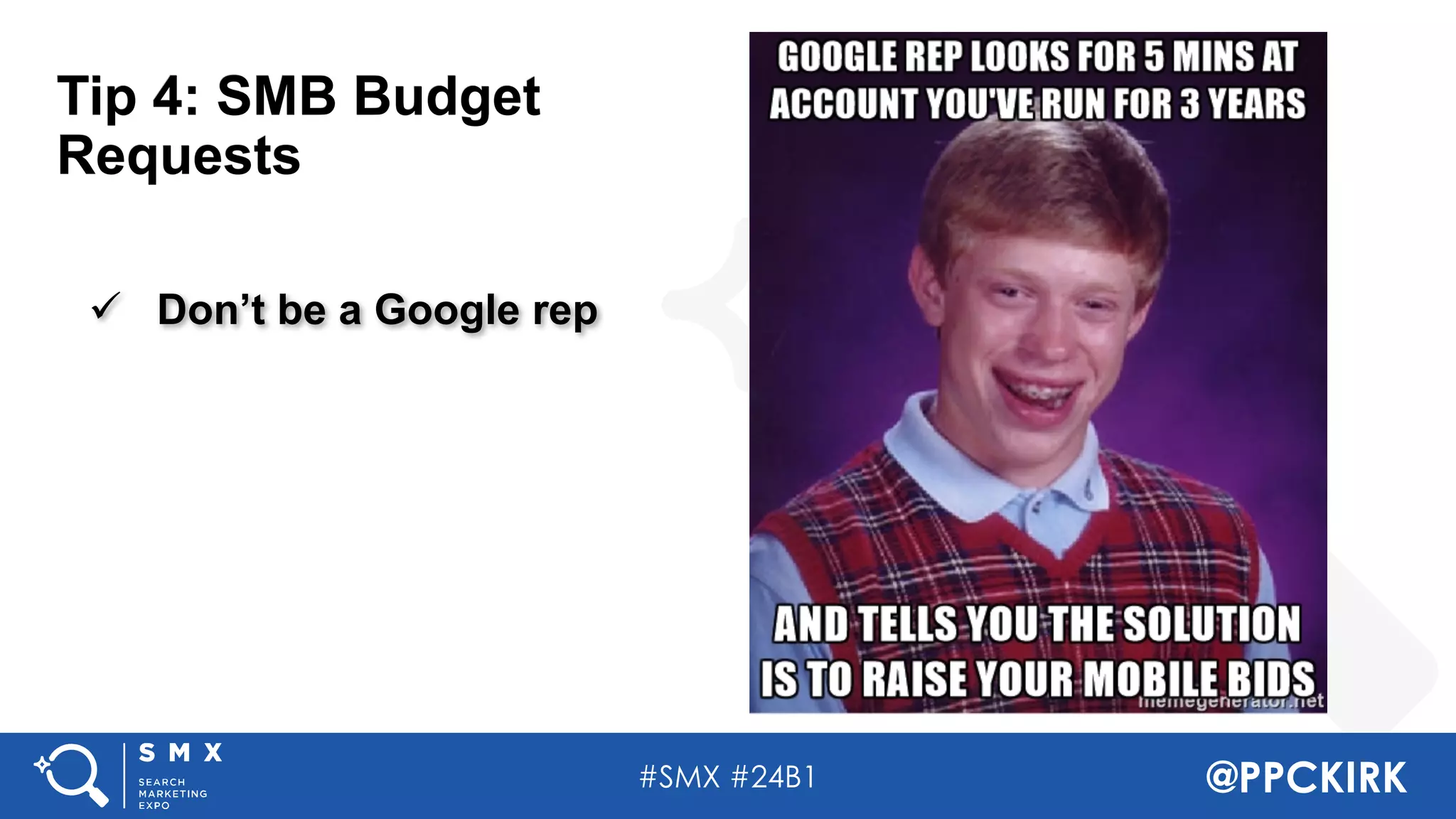#SMX #24B1 @PPCKIRK
Tip 4: SMB Budget
Requests
ü Don’t be a Google rep
 
