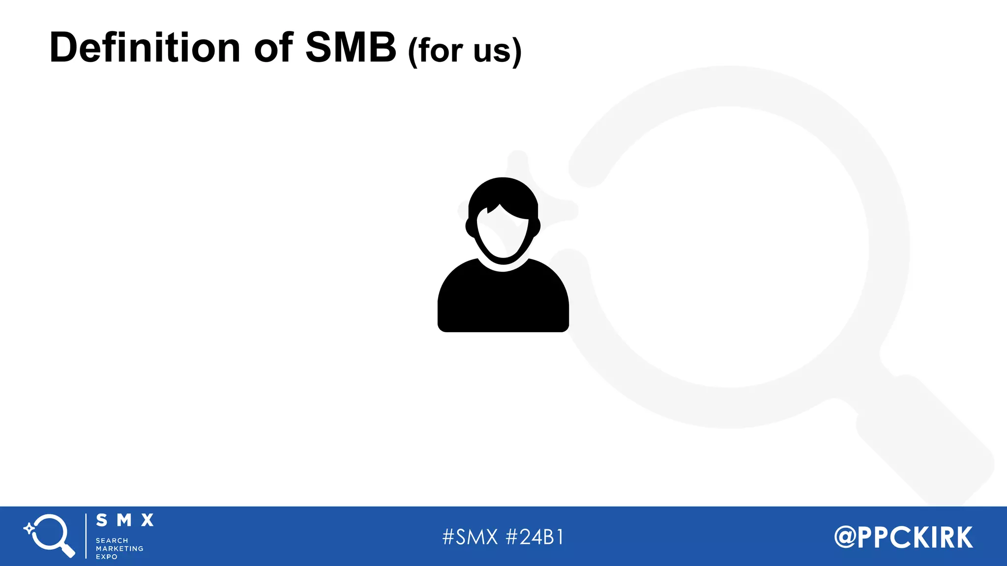 #SMX #24B1 @PPCKIRK
Definition of SMB (for us)
 