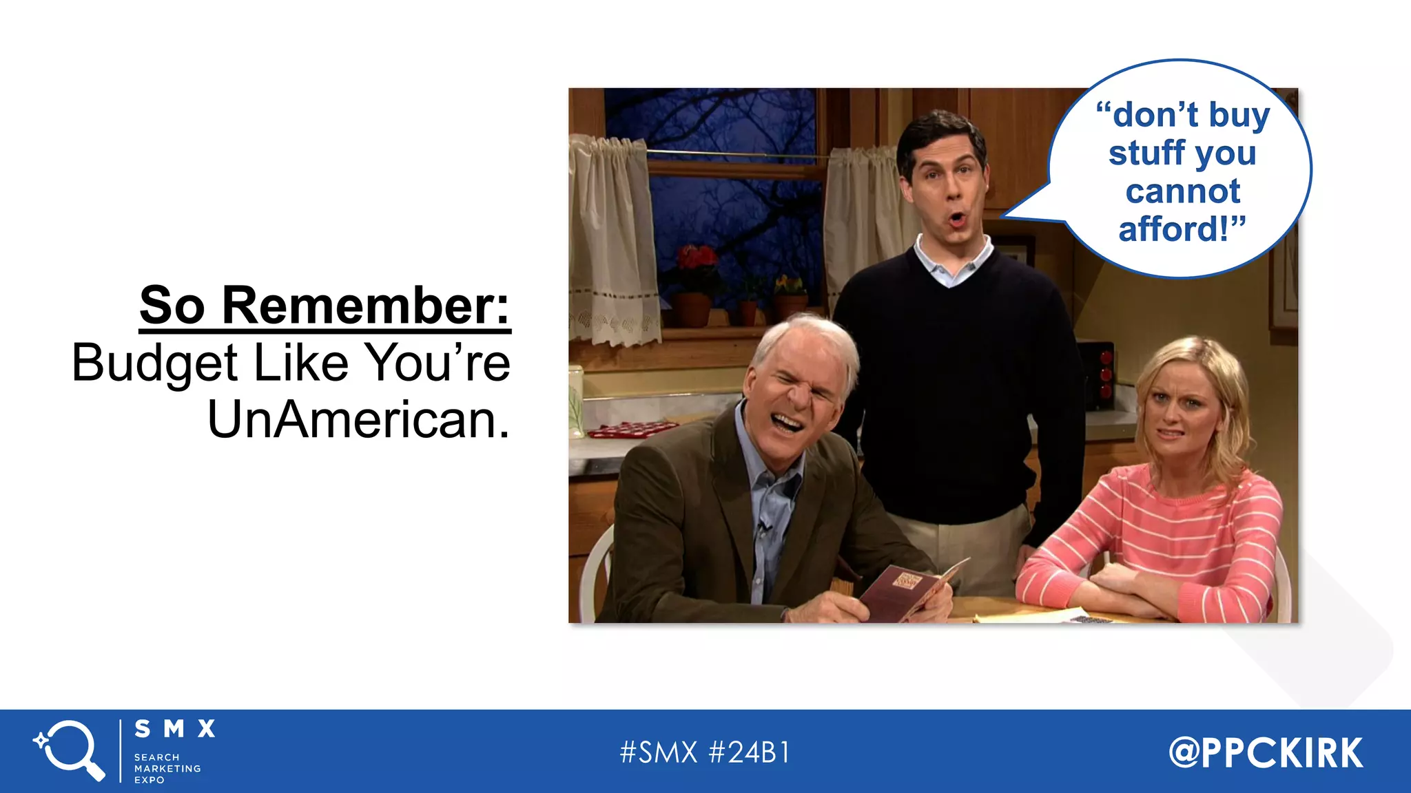 #SMX #24B1 @PPCKIRK
So Remember:
Budget Like You’re
UnAmerican.
“don’t buy
stuff you
cannot
afford!”
 