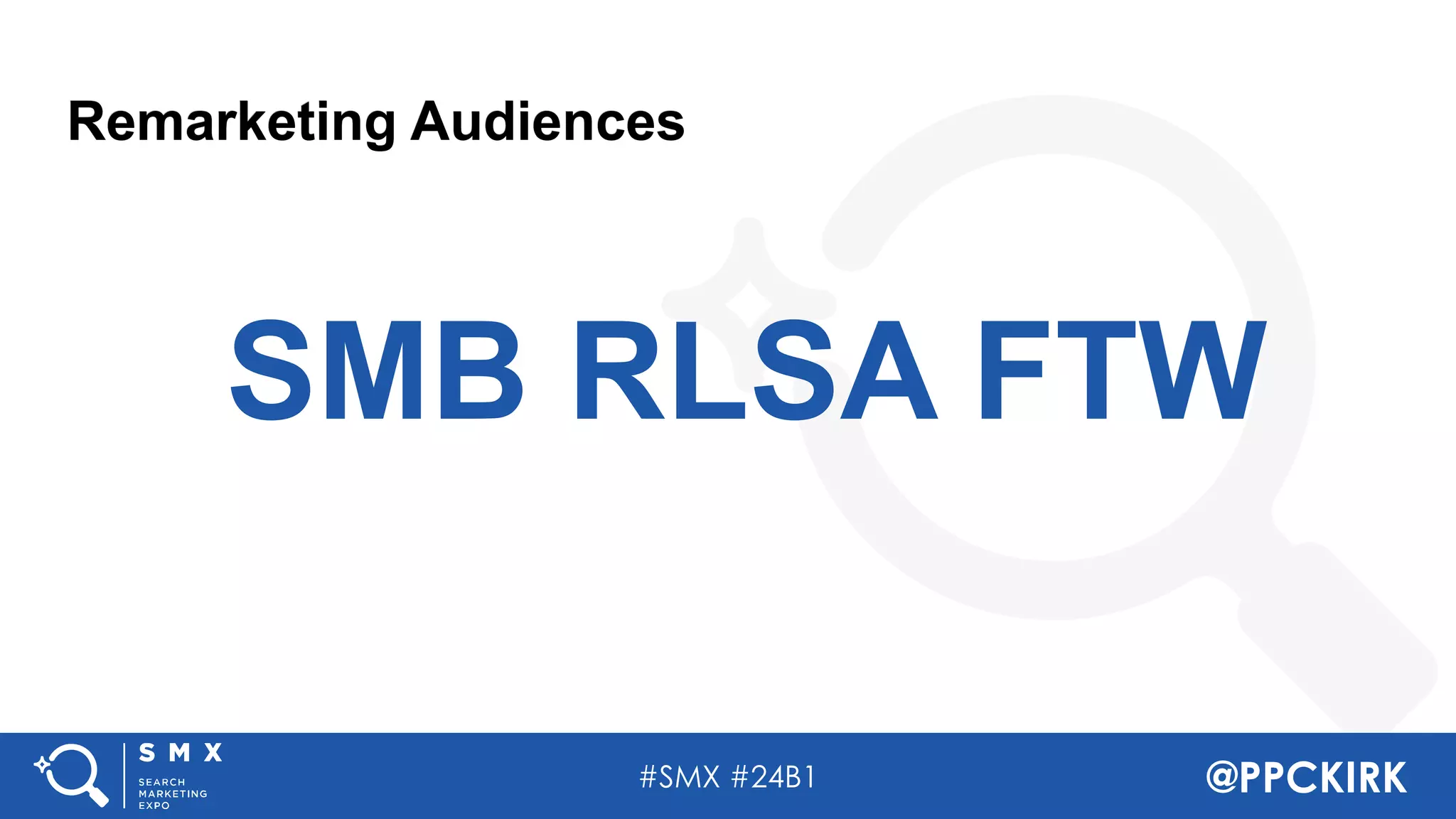 #SMX #24B1 @PPCKIRK
Remarketing Audiences
SMB RLSA FTW
 